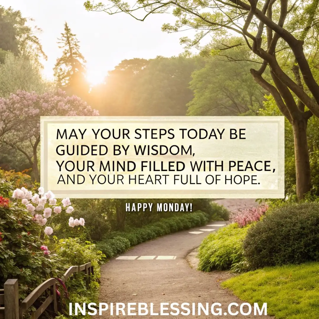 May your steps today be guided by wisdom, your mind filled with peace, and your heart full of hope. Happy Monday!