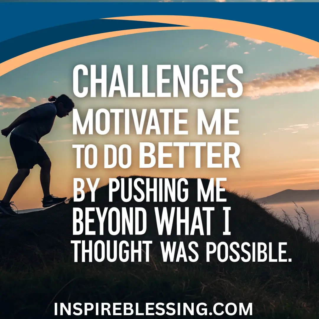 Challenges Motivate Me To Do Better
