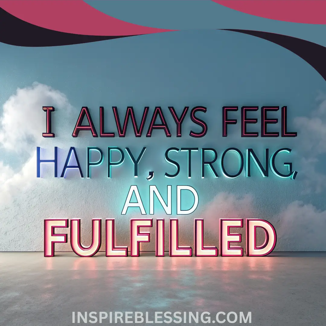 I Always Feel Happy, Strong, And Fulfilled